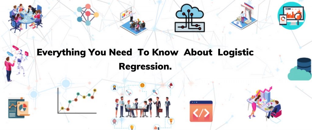 EVERYTHING YOU NEED TO KNOW ABOUT LOGISTIC REGRESSION