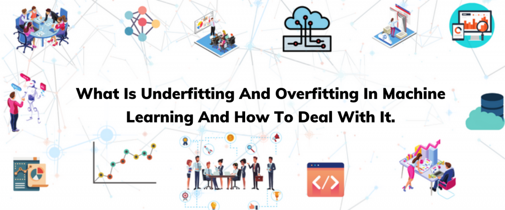 What Is Underfitting And Overfitting In Machine Learning And How To Deal With It.